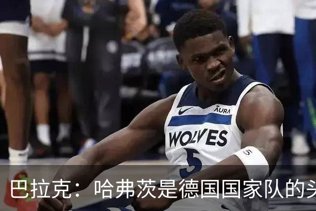 巴拉克：哈弗茨是德国国家队的头号中锋